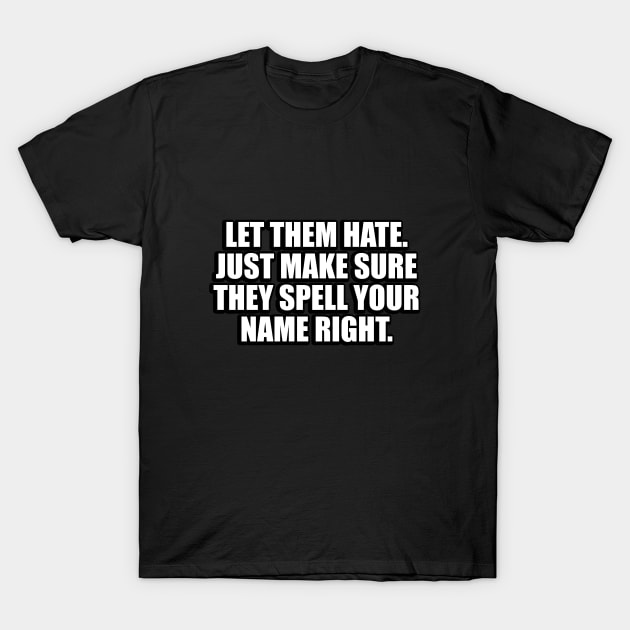 Let them hate. Just make sure they spell your name right T-Shirt by CRE4T1V1TY